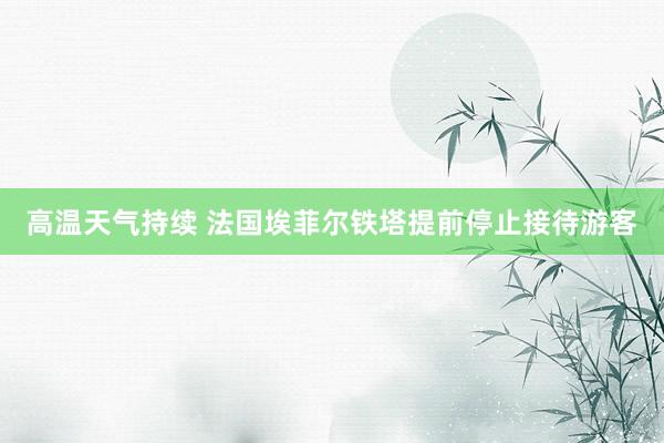 高温天气持续 法国埃菲尔铁塔提前停止接待游客