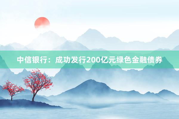 中信银行：成功发行200亿元绿色金融债券