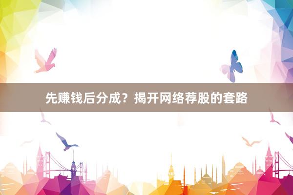 先赚钱后分成？揭开网络荐股的套路