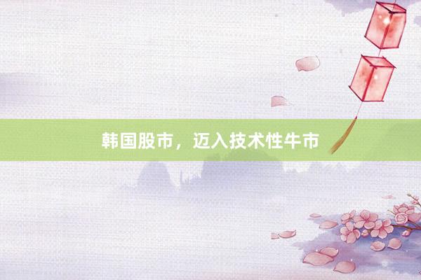 韩国股市，迈入技术性牛市