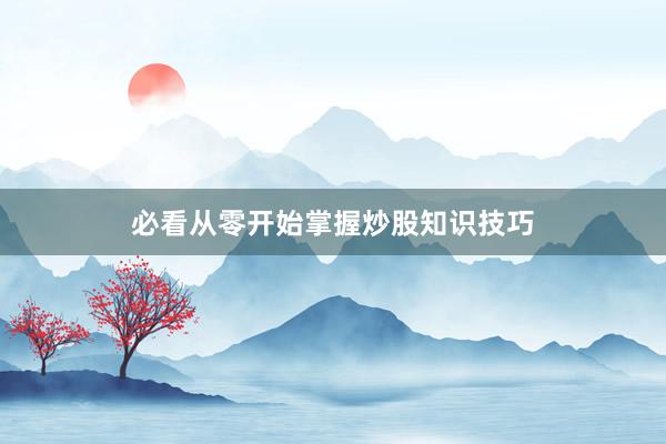 必看从零开始掌握炒股知识技巧