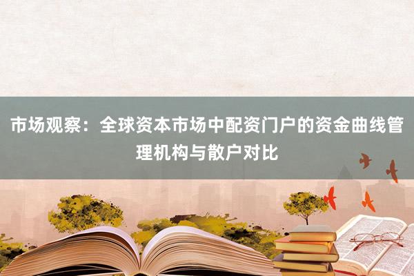 市场观察：全球资本市场中配资门户的资金曲线管理机构与散户对比