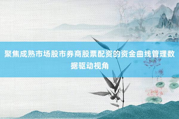 聚焦成熟市场股市券商股票配资的资金曲线管理数据驱动视角