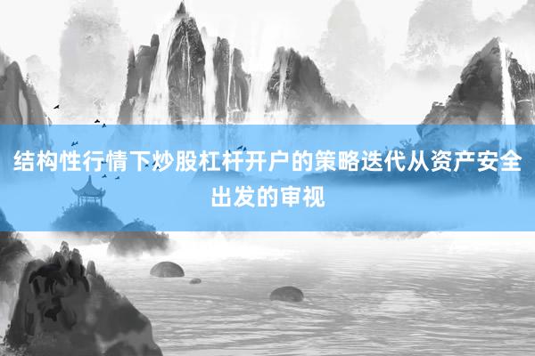 结构性行情下炒股杠杆开户的策略迭代从资产安全出发的审视