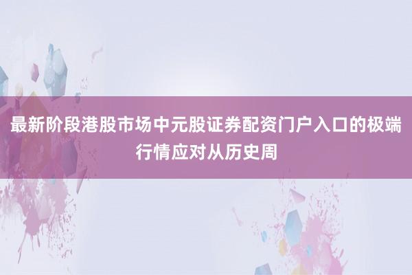 最新阶段港股市场中元股证券配资门户入口的极端行情应对从历史周