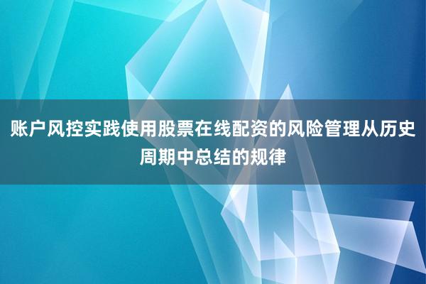 账户风控实践使用股票在线配资的风险管理从历史周期中总结的规律