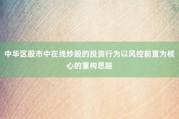中华区股市中在线炒股的投资行为以风控前置为核心的重构思路