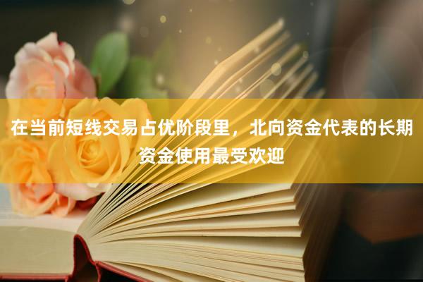 在当前短线交易占优阶段里，北向资金代表的长期资金使用最受欢迎