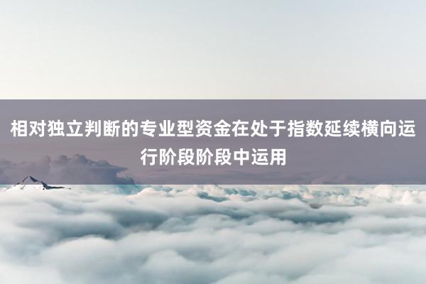 相对独立判断的专业型资金在处于指数延续横向运行阶段阶段中运用