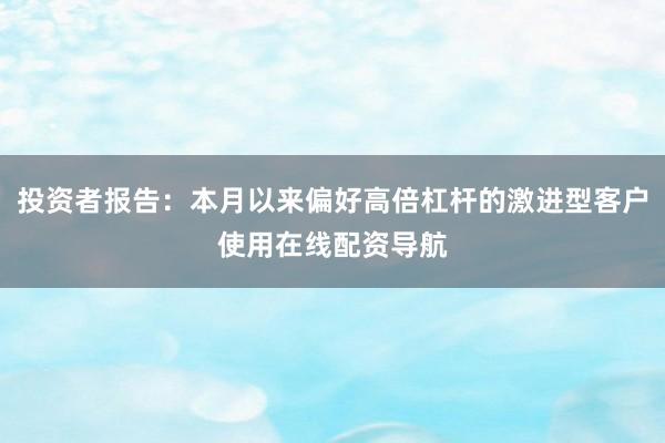 投资者报告：本月以来偏好高倍杠杆的激进型客户使用在线配资导航
