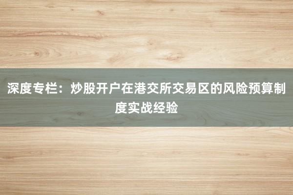 深度专栏：炒股开户在港交所交易区的风险预算制度实战经验