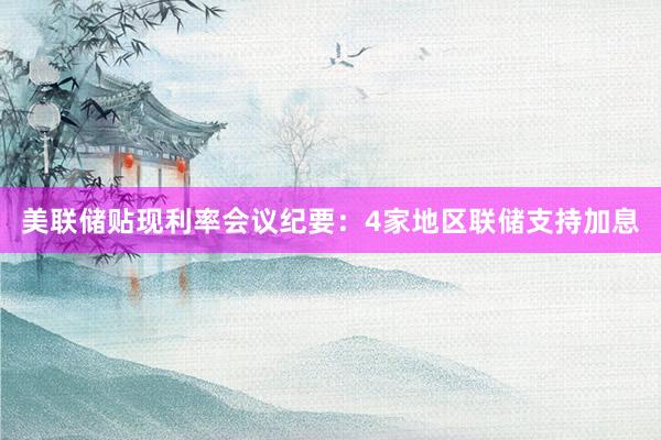美联储贴现利率会议纪要：4家地区联储支持加息
