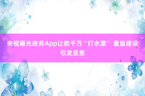 央视曝光政务App让数千万“打水漂” 重复建设引发反思