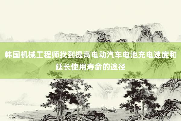 韩国机械工程师找到提高电动汽车电池充电速度和延长使用寿命的途径