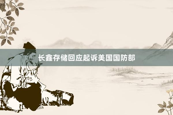 长鑫存储回应起诉美国国防部