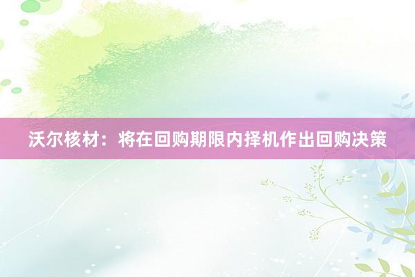 沃尔核材：将在回购期限内择机作出回购决策