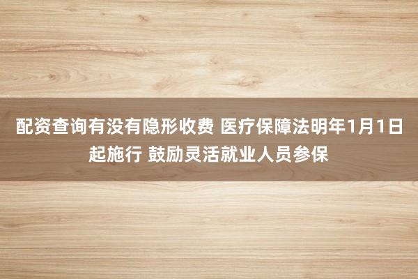 配资查询有没有隐形收费 医疗保障法明年1月1日起施行 鼓励灵活就业人员参保
