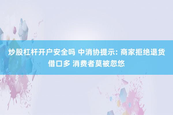 炒股杠杆开户安全吗 中消协提示: 商家拒绝退货借口多 消费者莫被忽悠