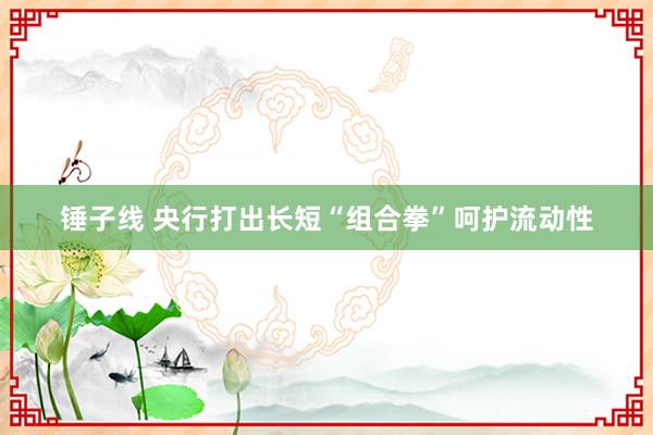 锤子线 央行打出长短“组合拳”呵护流动性