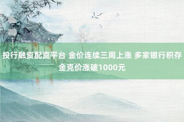 投行融资配资平台 金价连续三周上涨 多家银行积存金克价涨破1000元