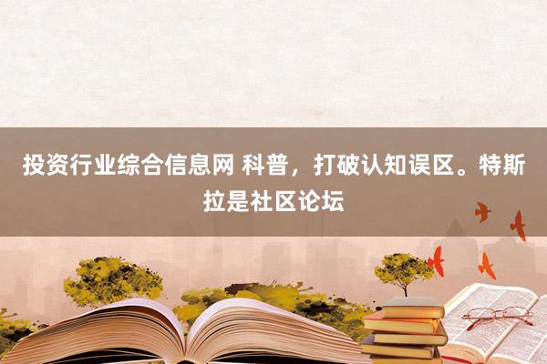 投资行业综合信息网 科普，打破认知误区。特斯拉是社区论坛