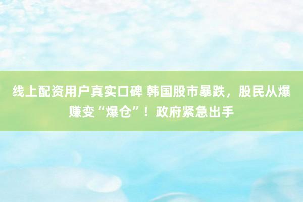 线上配资用户真实口碑 韩国股市暴跌，股民从爆赚变“爆仓”！政府紧急出手