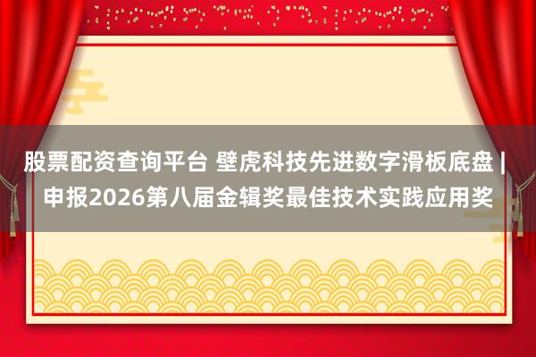 股票配资查询平台 壁虎科技先进数字滑板底盘 | 申报2026第八届金辑奖最佳技术实践应用奖