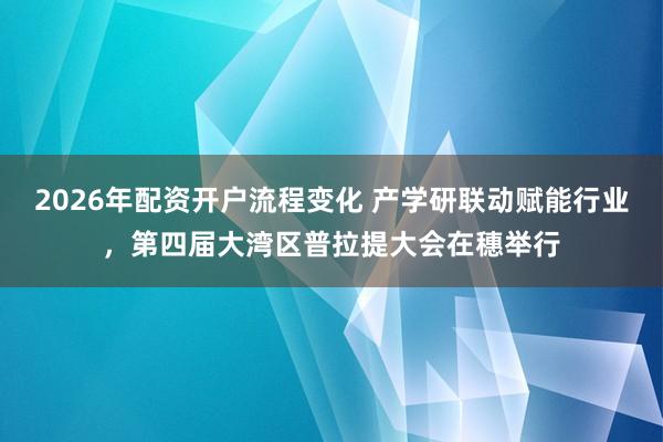 2026年配资开户流程变化 产学研联动赋能行业，第四届大湾区普拉提大会在穗举行