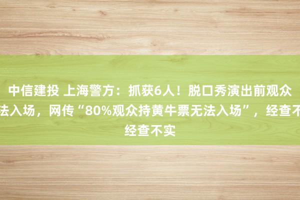 中信建投 上海警方：抓获6人！脱口秀演出前观众无法入场，网传“80%观众持黄牛票无法入场”，经查不实