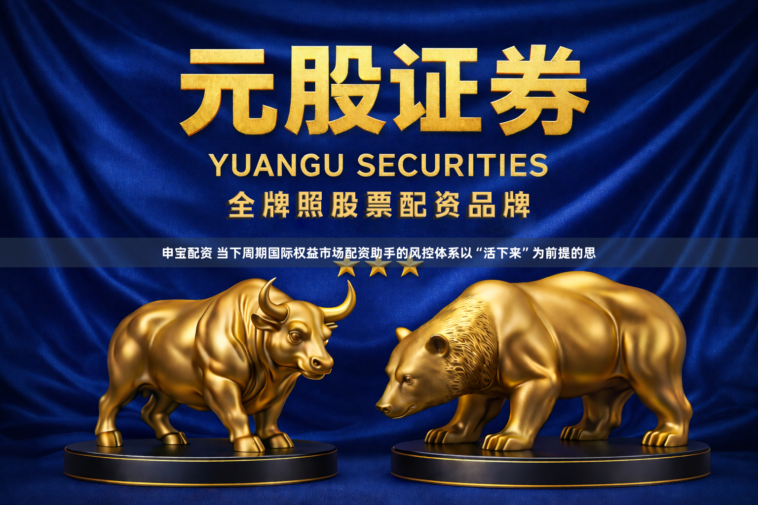 申宝配资 当下周期国际权益市场配资助手的风控体系以“活下来”为前提的思