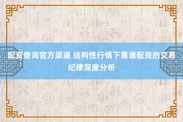 配资查询官方渠道 结构性行情下靠谱配资的交易纪律深度分析