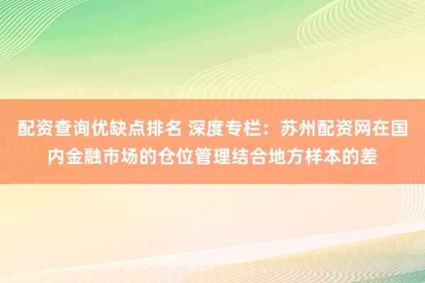 配资查询优缺点排名 深度专栏：苏州配资网在国内金融市场的仓位管理结合地方样本的差
