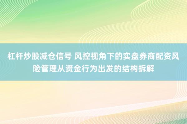 杠杆炒股减仓信号 风控视角下的实盘券商配资风险管理从资金行为出发的结构拆解
