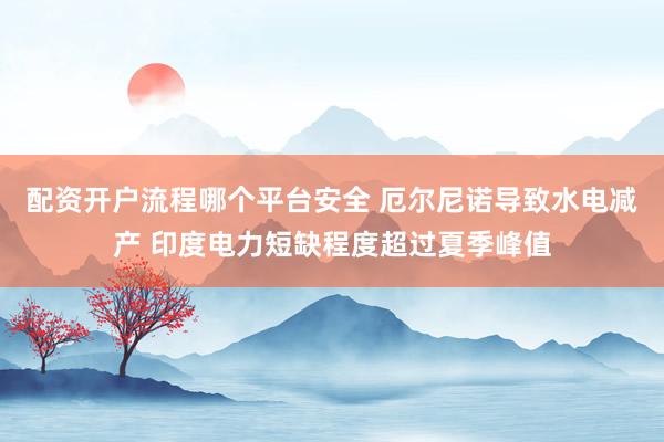 配资开户流程哪个平台安全 厄尔尼诺导致水电减产 印度电力短缺程度超过夏季峰值