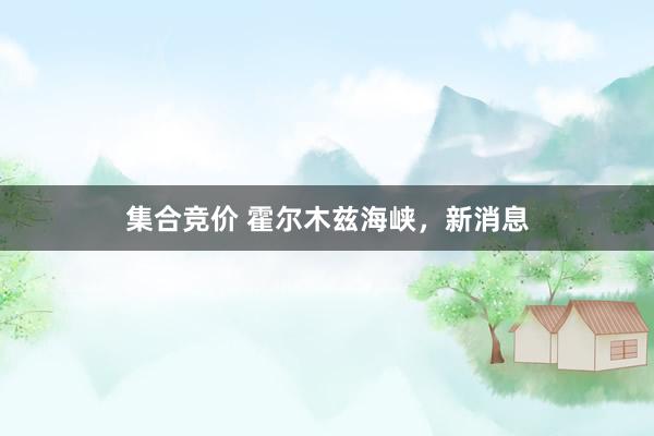 集合竞价 霍尔木兹海峡，新消息