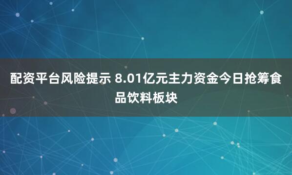 配资平台风险提示 8.01亿元主力资金今日抢筹食品饮料板块
