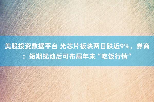 美股投资数据平台 光芯片板块两日跌近9%，券商：短期扰动后可布局年末“吃饭行情”
