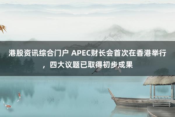 港股资讯综合门户 APEC财长会首次在香港举行，四大议题已取得初步成果