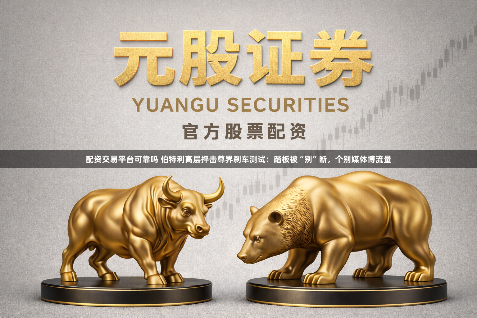 配资交易平台可靠吗 伯特利高层抨击尊界刹车测试：踏板被“别”断，个别媒体博流量