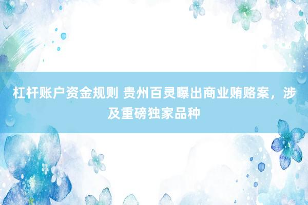 杠杆账户资金规则 贵州百灵曝出商业贿赂案，涉及重磅独家品种
